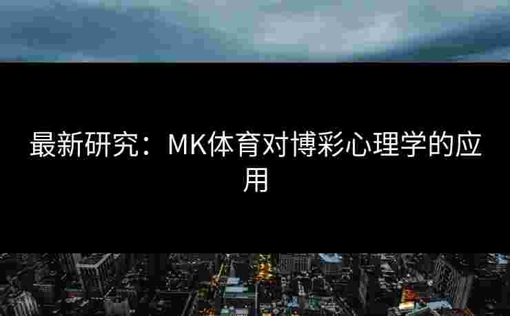 最新研究：MK体育对博彩心理学的应用
